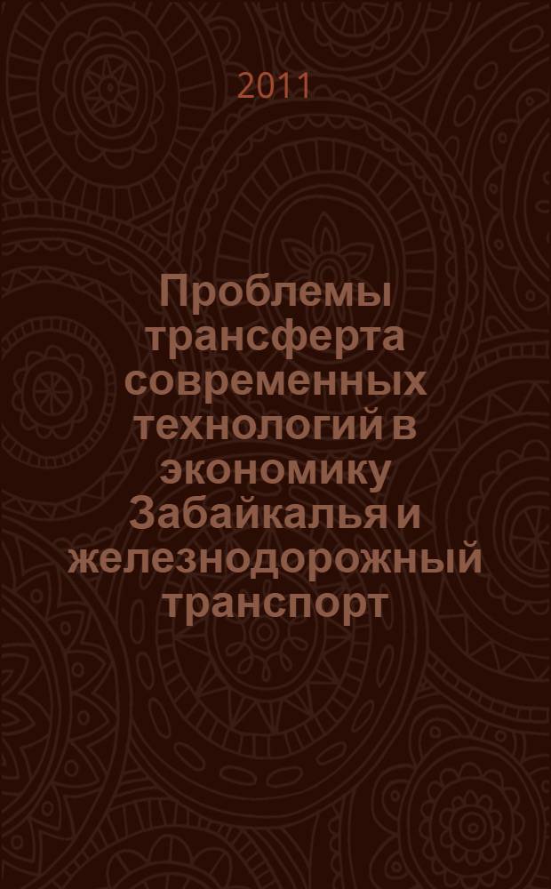Проблемы трансферта современных технологий в экономику Забайкалья и железнодорожный транспорт : материалы международной научно-практической конференции (г. Чита, 13-14 октября 2011 г.)