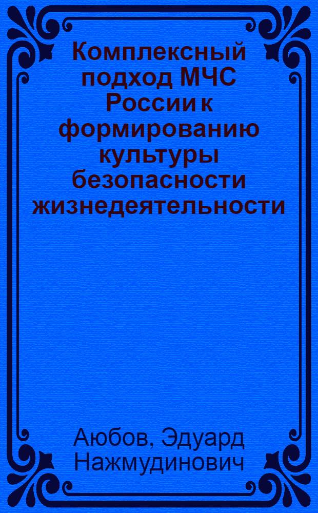Комплексный подход МЧС России к формированию культуры безопасности жизнедеятельности : монография