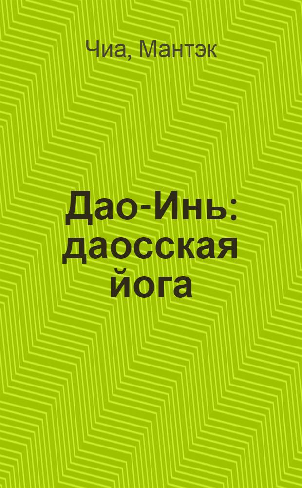 Дао-Инь: даосская йога : уникальная система управления жизненной энергией