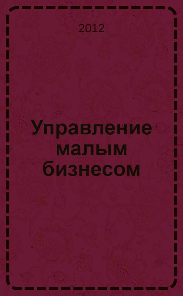 Управление малым бизнесом : учебное пособие : для студентов высших учебных заведений, обучающихся по направлению 080200 "Менеджмент" и специальности 080507 "Менеджмент организации"