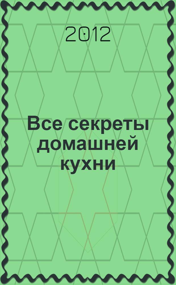 Все секреты домашней кухни : готовим дома и на даче : перевод с английского