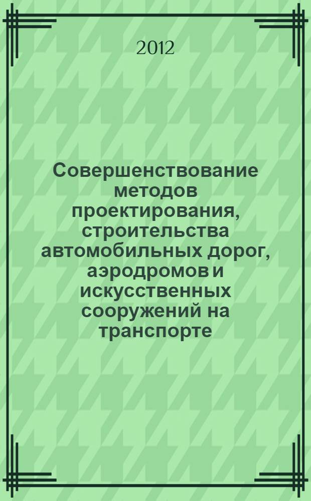 Совершенствование методов проектирования, строительства автомобильных дорог, аэродромов и искусственных сооружений на транспорте : сборник научных трудов