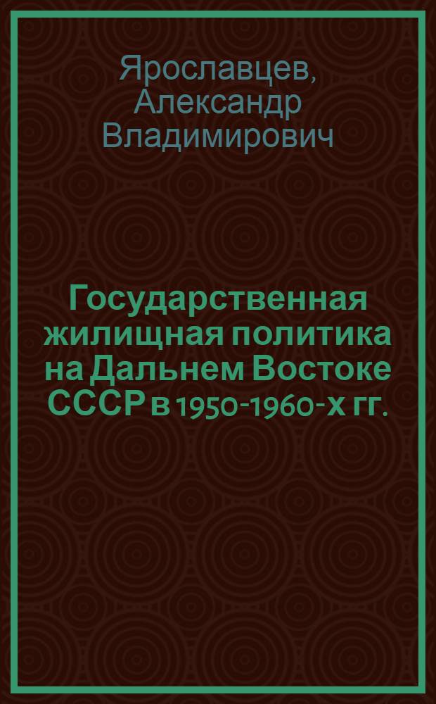 Государственная жилищная политика на Дальнем Востоке СССР в 1950-1960-х гг. : монография