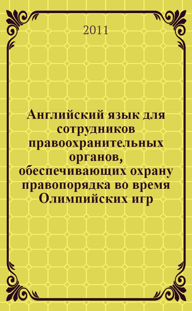 Английский язык для сотрудников правоохранительных органов, обеспечивающих охрану правопорядка во время Олимпийских игр : учебное пособие