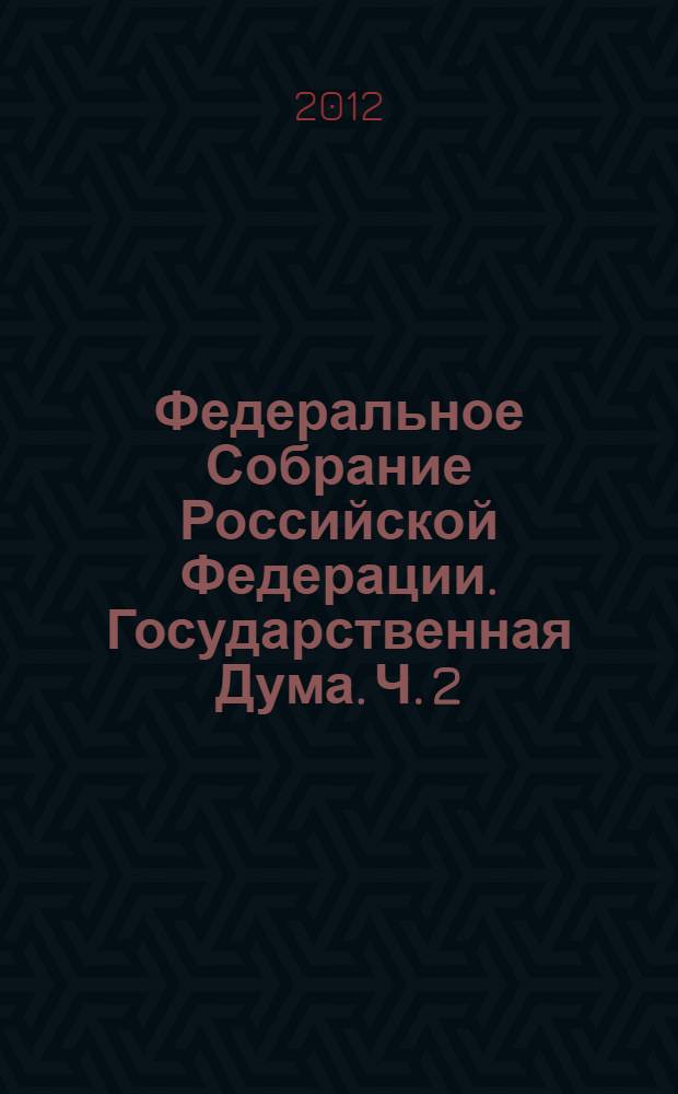 Федеральное Собрание Российской Федерации. Государственная Дума. Ч. 2