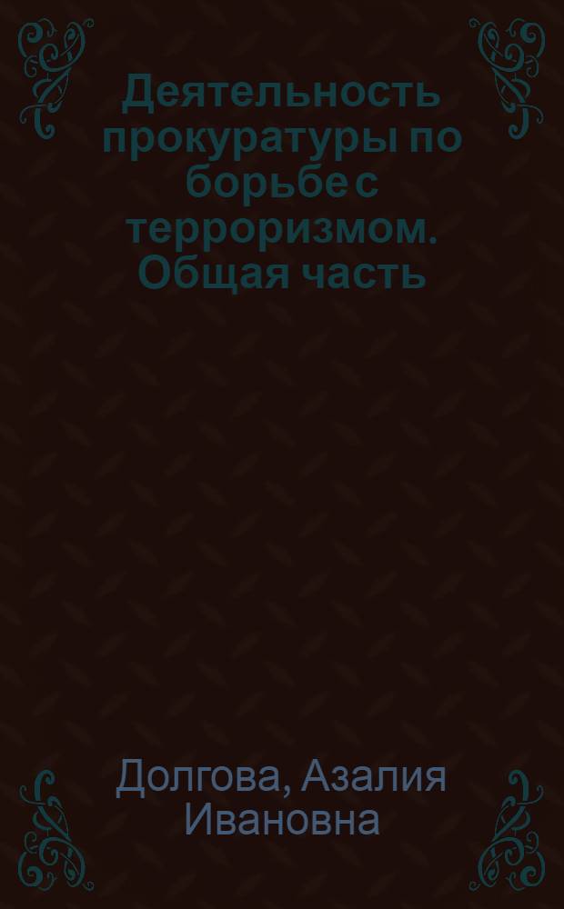 Деятельность прокуратуры по борьбе с терроризмом. Общая часть : пособие