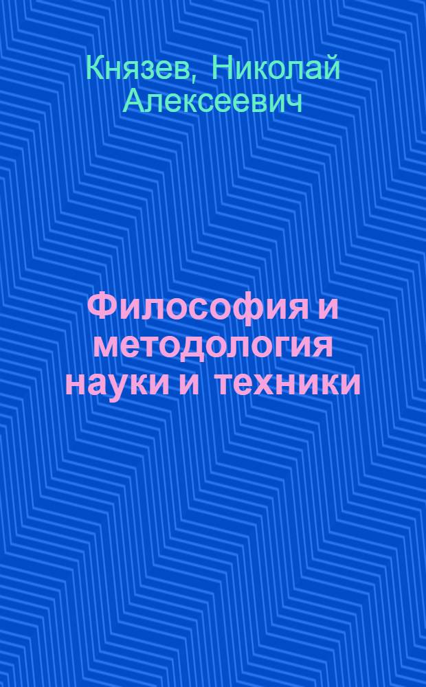 Философия и методология науки и техники : учебное пособие для студентов-магистров высших учебных заведений, обучающихся по направлениям в области техники и технологии, слушателей курсов дополнительного образования, обучающихся по программе "Преподаватель высшей школы"