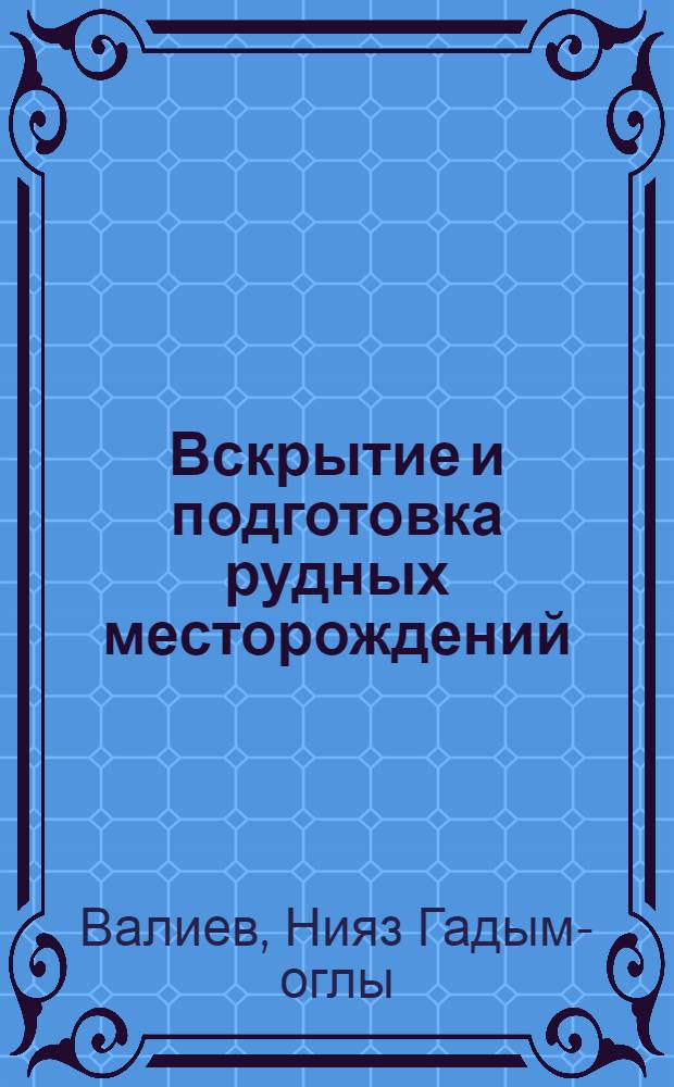 Вскрытие и подготовка рудных месторождений : учебное пособие для студентов вузов, обучающихся по специальности "Подземная разработка месторождений полезных ископаемых" направления подготовки "Горное дело"
