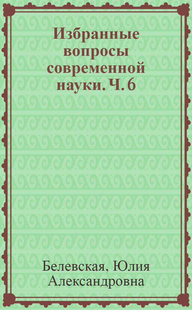 Избранные вопросы современной науки. Ч. 6