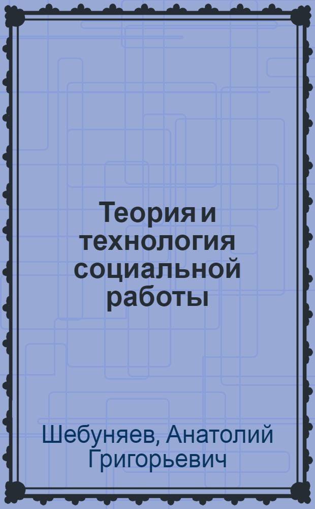 Теория и технология социальной работы: конспекты лекций в схемах и таблицах : учебное пособие