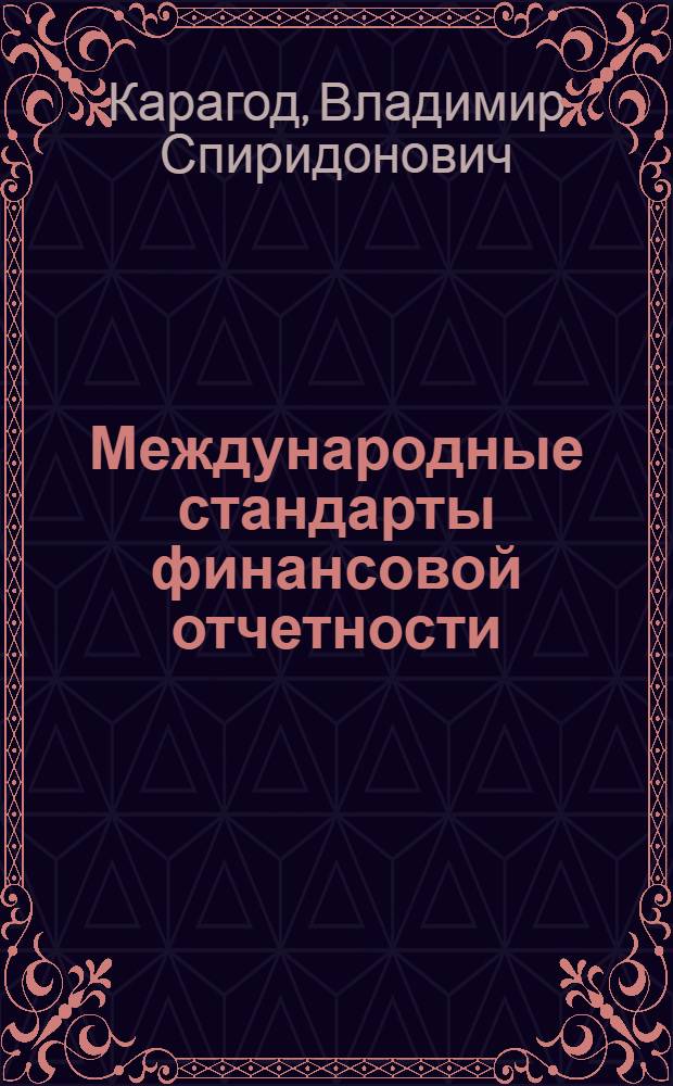 Международные стандарты финансовой отчетности : учебное пособие для бакалавров : для студентов, обучающихся по специальности 080109 "Бухгалтерский учет, анализ и аудит" : базовый курс