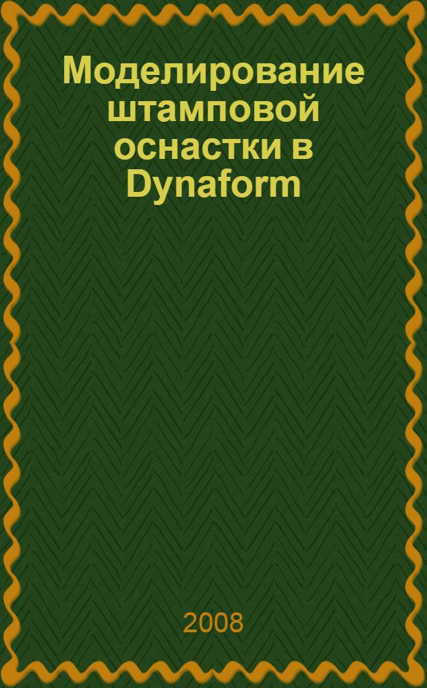 Моделирование штамповой оснастки в Dynaform : учебник для студентов высших учебных заведений, обучающихся по направлению подготовки "Конструкторско-технологическое обеспечение машиностроительных производств"