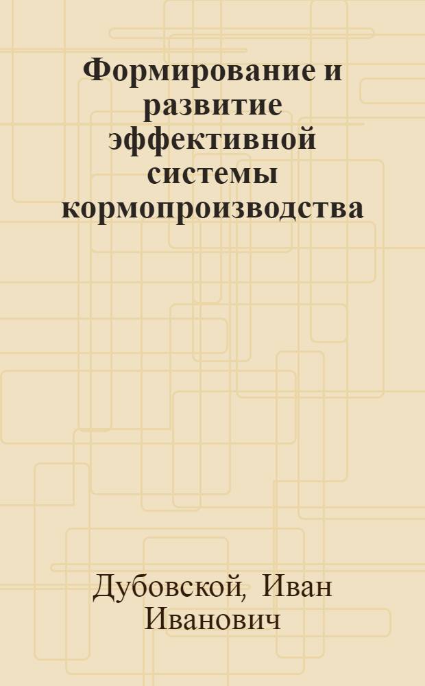 Формирование и развитие эффективной системы кормопроизводства: теория, методология, практика : автореферат диссертации на соискание ученой степени д. э. н. : специальность 08.00.05 <эк. и управлен. нар. хоз.>
