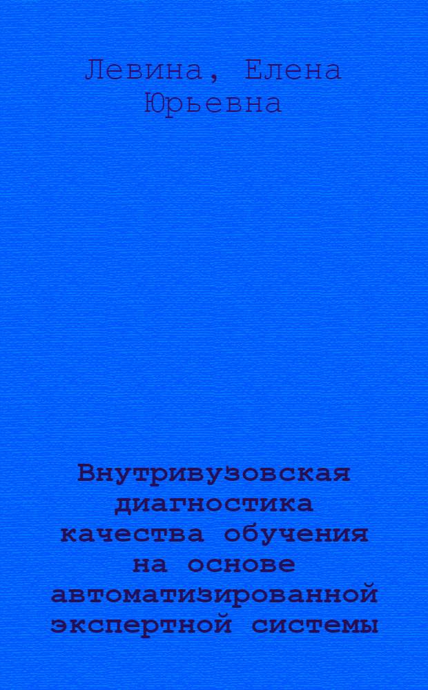 Внутривузовская диагностика качества обучения на основе автоматизированной экспертной системы : автореферат диссертации на соискание ученой степени к. п. н. : специальность 13.00.01 <Общ. пед., ист. пед. и образов.>