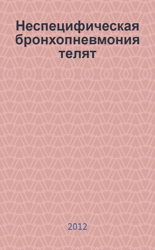 Неспецифическая бронхопневмония телят : монография