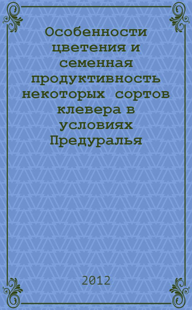 Особенности цветения и семенная продуктивность некоторых сортов клевера в условиях Предуралья : монография