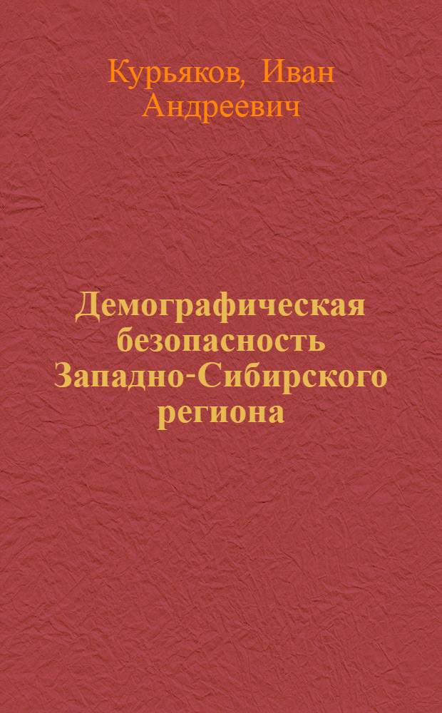 Демографическая безопасность Западно-Сибирского региона: состояние, проблемы и перспективы развития : монография