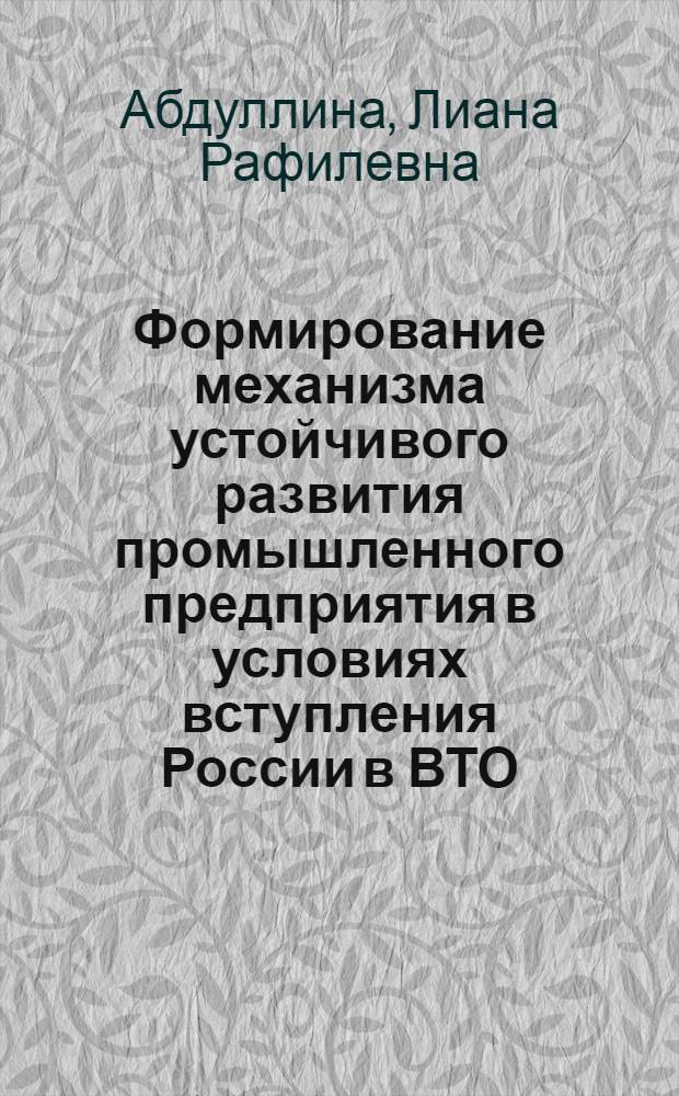 Формирование механизма устойчивого развития промышленного предприятия в условиях вступления России в ВТО : автореферат диссертации на соискание ученой степени к. э. н. : специальность 08.00.05 <Эконом. и упр. нар. хоз-вом>