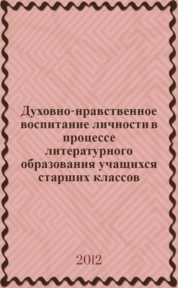 Духовно-нравственное воспитание личности в процессе литературного образования учащихся старших классов : монография