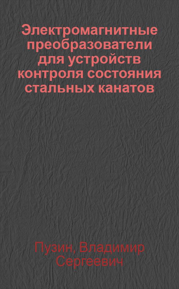 Электромагнитные преобразователи для устройств контроля состояния стальных канатов : автореферат диссертации на соискание ученой степени к. т. н. : специальность 05.09.11 <Электромех. и электрич. препараты>