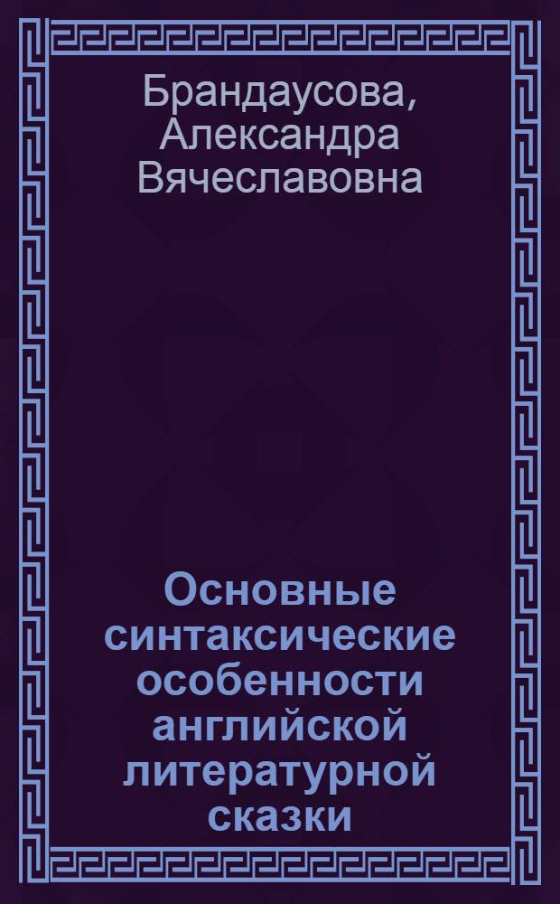Основные синтаксические особенности английской литературной сказки : автореферат диссертации на соискание ученой степени к. филол. н. : специальность 10.02.04 <Герман. языки>