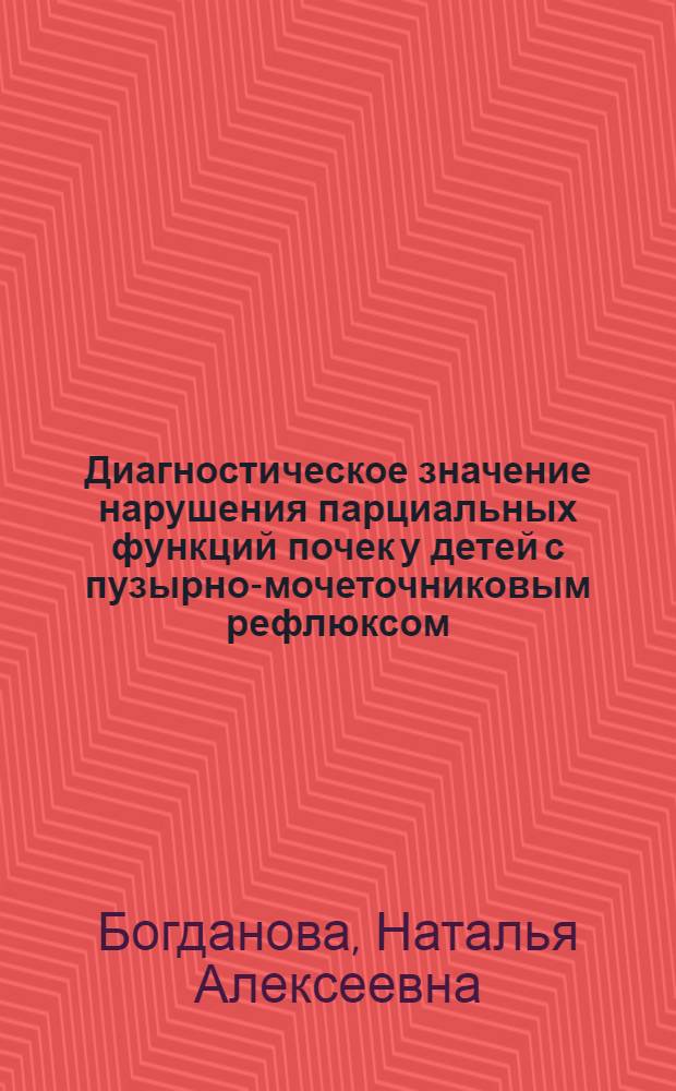 Диагностическое значение нарушения парциальных функций почек у детей с пузырно-мочеточниковым рефлюксом : автореферат диссертации на соискание ученой степени к. м. н. : специальность 14.00.09 <Педиатрия>