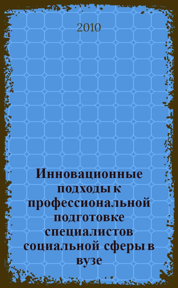 Инновационные подходы к профессиональной подготовке специалистов социальной сферы в вузе : коллективная монография