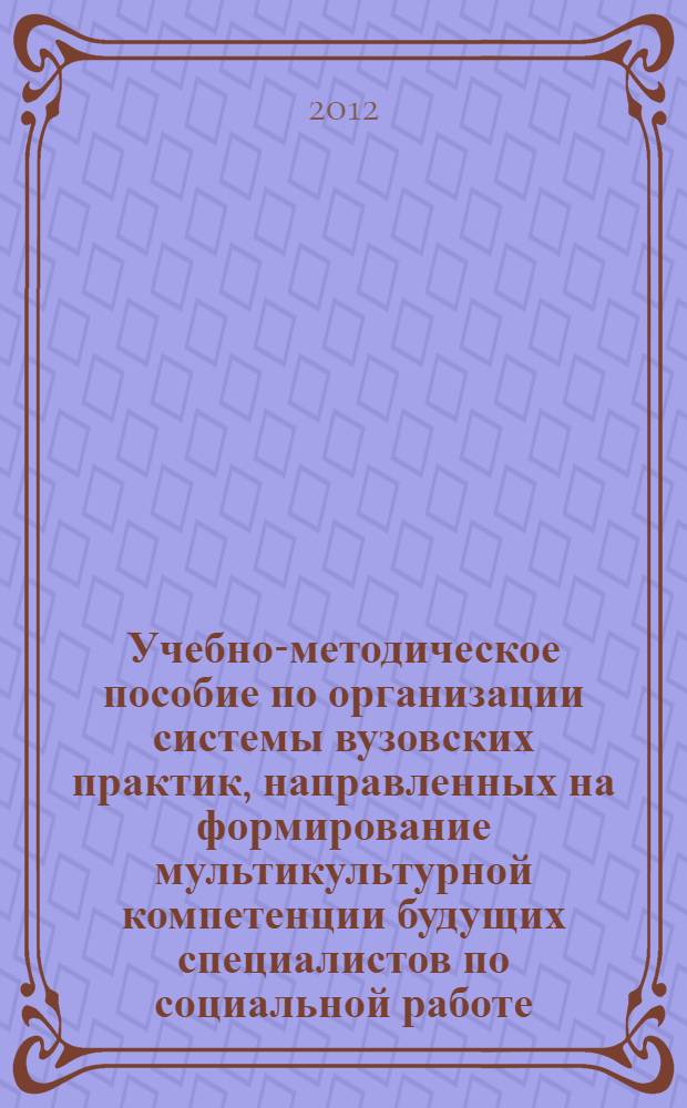 Учебно-методическое пособие по организации системы вузовских практик, направленных на формирование мультикультурной компетенции будущих специалистов по социальной работе