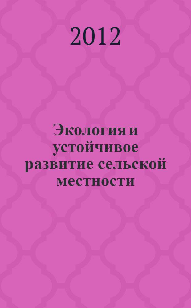 Экология и устойчивое развитие сельской местности : материалы Международной научно-практической конференции (г. Ставрополь, 2012 год)