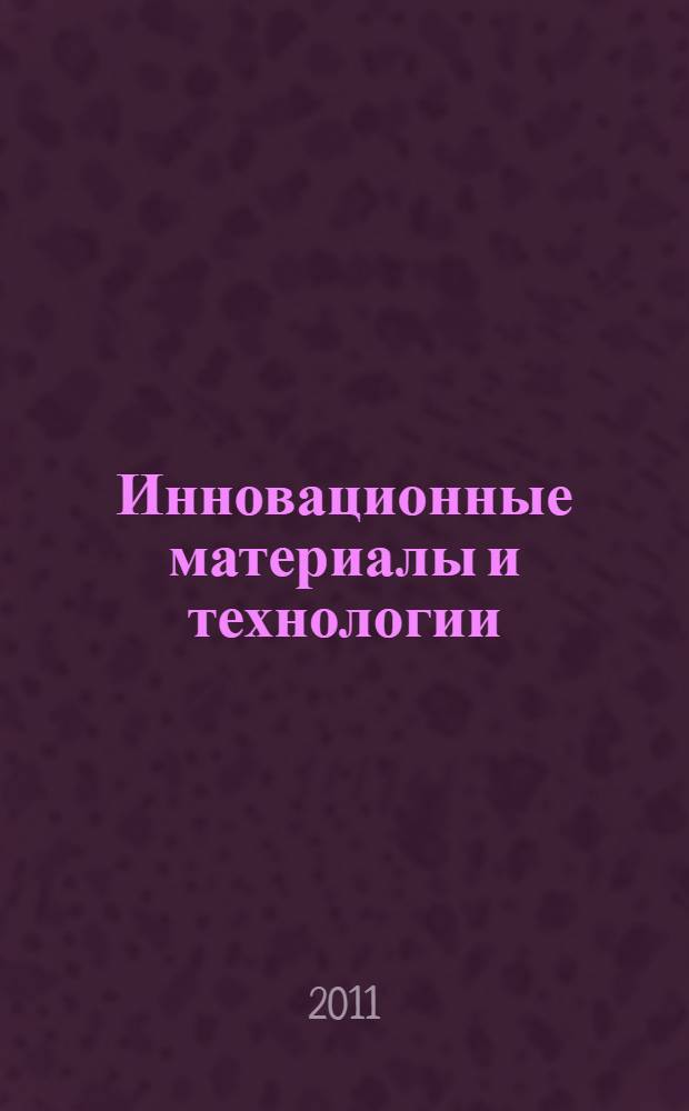 Инновационные материалы и технологии : международная научно-практическая конференция (XX научные чтения), 11-12 октября 2011, Белгород сборник докладов. Ч. 1