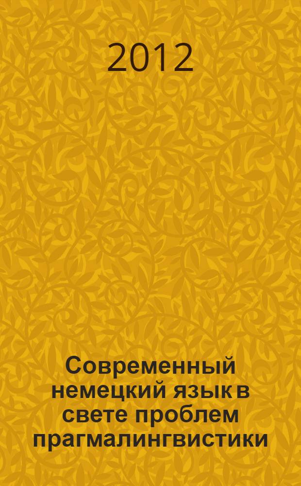 Современный немецкий язык в свете проблем прагмалингвистики = Die deutsche Gegenwartssprache in pragmalinguistischer Sicht : Международная научная конференция, Москва, МПГУ, 26-27 апреля 2012 г. : сборник научных статей к юбилею проф. Милосердовой Е.В