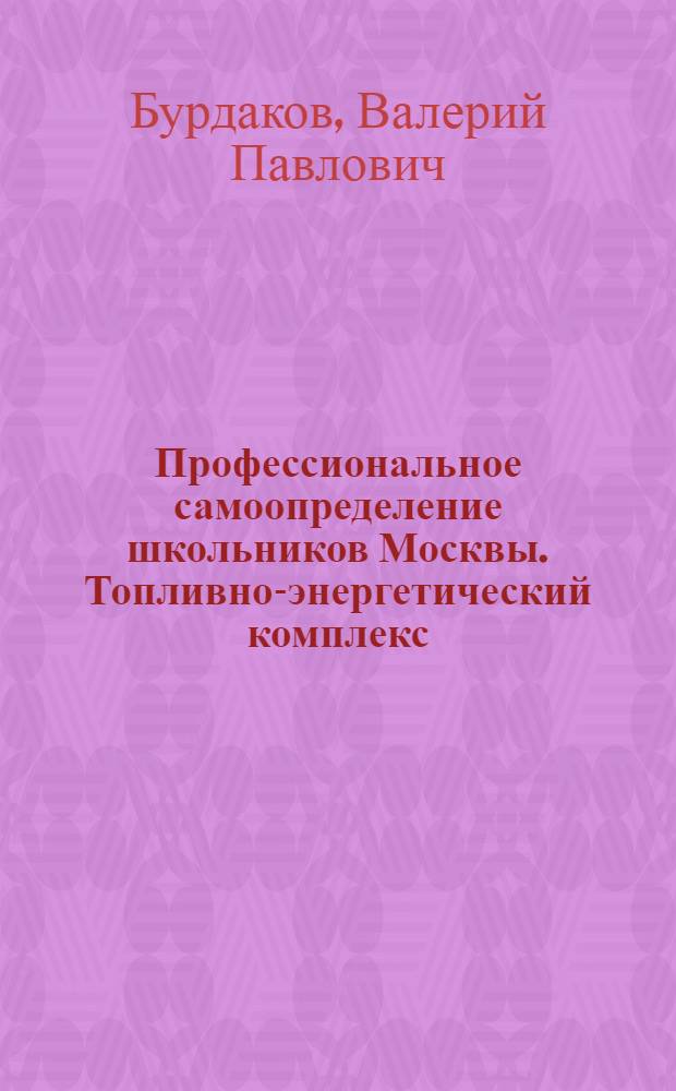 Профессиональное самоопределение школьников Москвы. Топливно-энергетический комплекс : учебное пособие для учащихся 9-11 классов