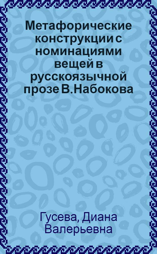 Метафорические конструкции с номинациями вещей в русскоязычной прозе В.Набокова : автореферат диссертации на соискание ученой степени к. филол. н. : специальность 10.02.01 <Русский язык>