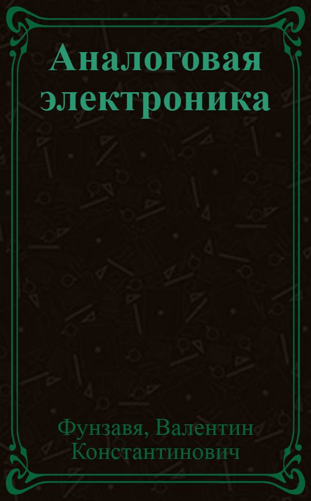 Аналоговая электроника : учебное пособие : для студентов, обучающихся по специальности "Автоматика, телемеханика и связь на железнодорожном транспорте", изучающих курсы "Электроика" и "Прикладные вопросы электроники" в ПГУПС