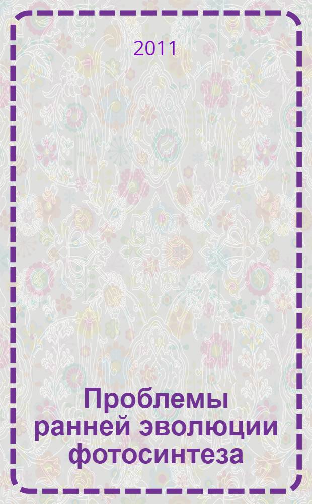 Проблемы ранней эволюции фотосинтеза : по материалам рабочего совещания, проходившего в рамках программы, 31 марта 2010 г.