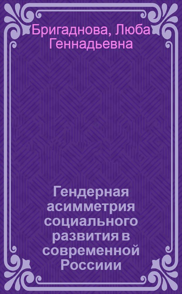 Гендерная асимметрия социального развития в современной Россиии : автореферат диссертации на соискание ученой степени к. социол. н. : специальность 22.00.04 <Соц. структура, соц. ин-ты и процессы>