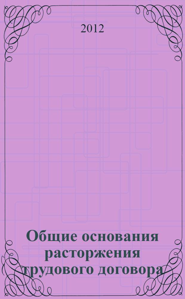 Общие основания расторжения трудового договора: анализ трудового законодательства, судебная практика, рекомендации по оформлению