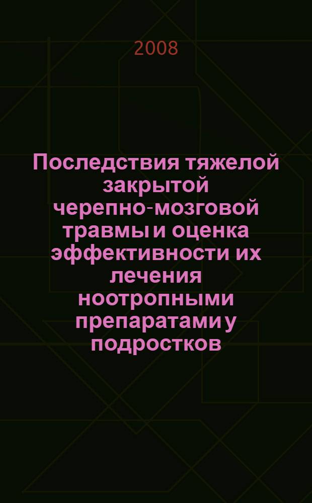 Последствия тяжелой закрытой черепно-мозговой травмы и оценка эффективности их лечения ноотропными препаратами у подростков : автореферат диссертации на соискание ученой степени к. м. н. : специальность 14.00.13 <Нервн. бол.>