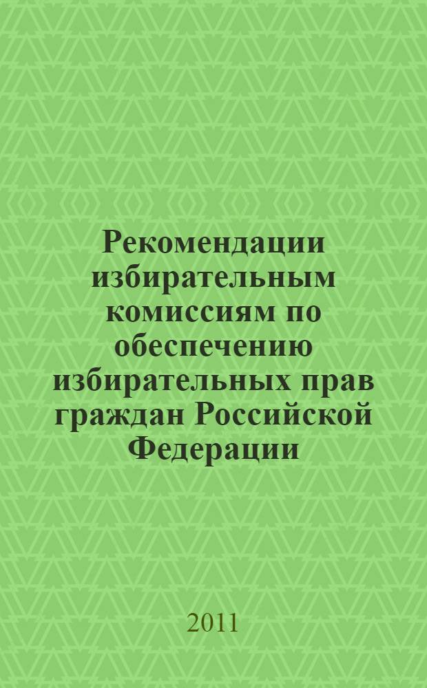 Рекомендации избирательным комиссиям по обеспечению избирательных прав граждан Российской Федерации, являющихся инвалидами. Опыт правоприменительной практики : выступления участников "круглого стола" на тему "Участие инвалидов в избирательном процессе в Российской Федерации", проведенного 20 сентября 2010 г. в Государственной Думе