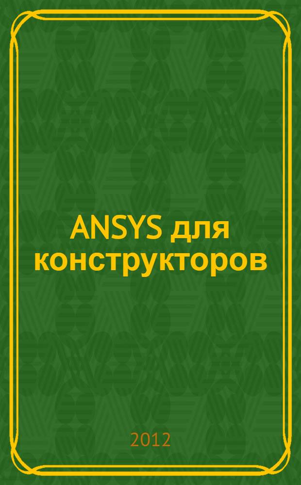 ANSYS для конструкторов : для Windows 2000/XP/Vista/7