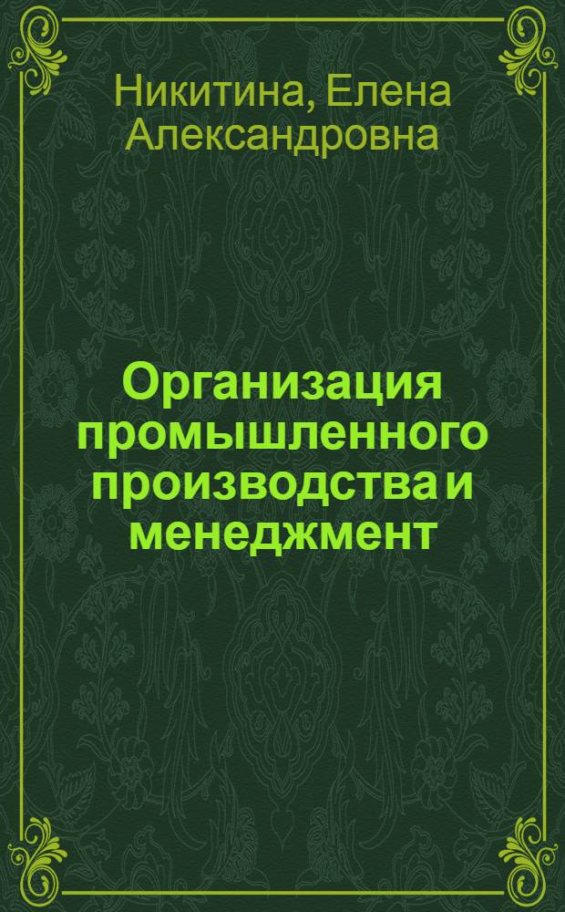 Организация промышленного производства и менеджмент : учебное пособие для студентов высших учебных заведений, обучающихся по специальности 270101 - Механическое оборудование и технологические комплексы предприятий строительных материалов, изделий и конструкций направления 270100 "Строительство"