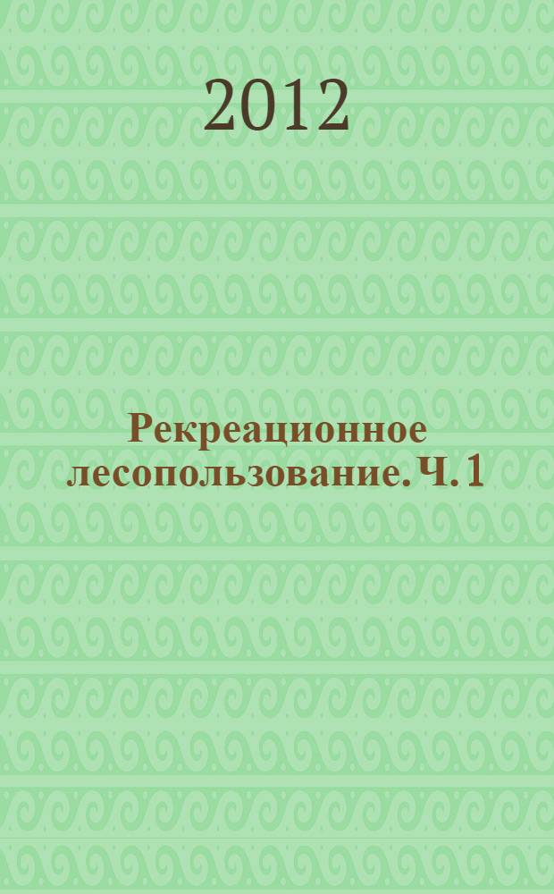 Рекреационное лесопользование. Ч. 1 : Экологические основы