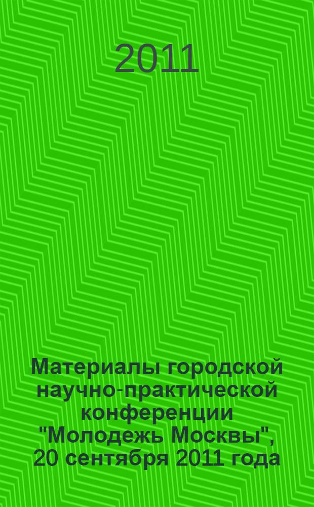 Материалы городской научно-практической конференции "Молодежь Москвы", 20 сентября 2011 года : сборник научных статей