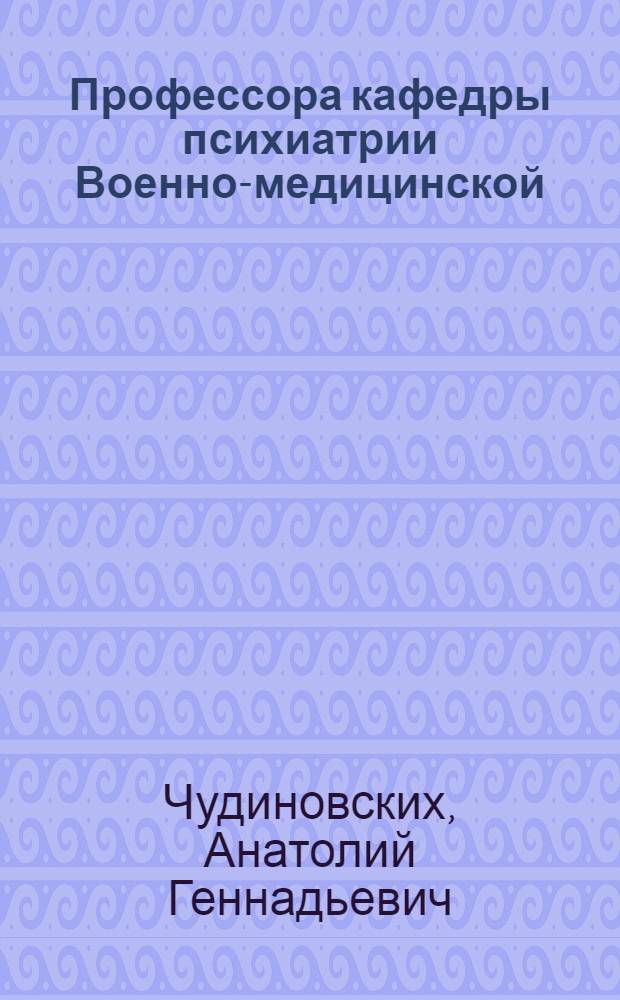 Профессора кафедры психиатрии Военно-медицинской (Медико-хирургической) академии : 150-летию систематического преподавания психиатрии в России посвящается