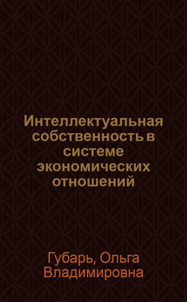 Интеллектуальная собственность в системе экономических отношений : монография