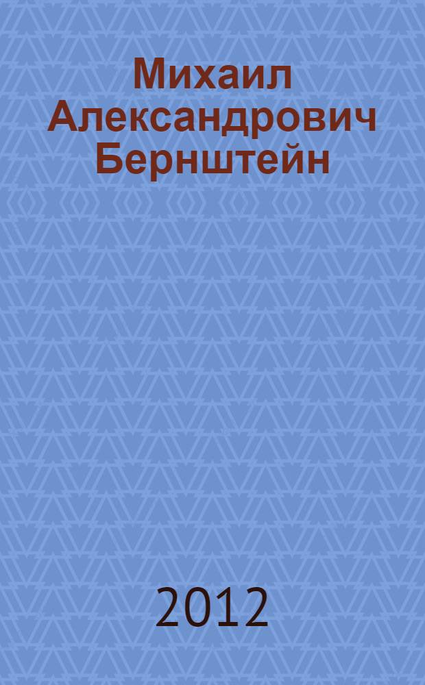 Михаил Александрович Бернштейн (28.12.1911-30.08.1983) : к 100-летию со дня рождения