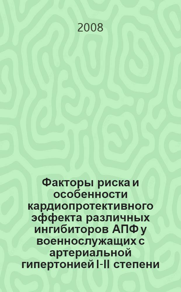 Факторы риска и особенности кардиопротективного эффекта различных ингибиторов АПФ у военнослужащих с артериальной гипертонией I-II степени : автореферат диссертации на соискание ученой степени к. м. н. : специальность 14.00.06 <кардиология>