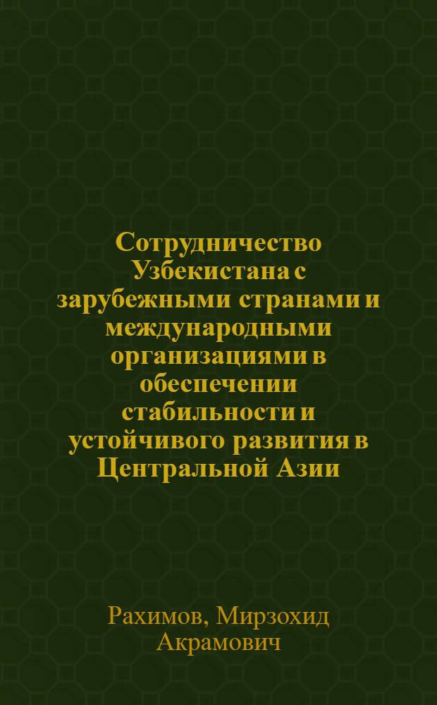 Сотрудничество Узбекистана с зарубежными странами и международными организациями в обеспечении стабильности и устойчивого развития в Центральной Азии (1991-2010 годы) : автореферат диссертации на соискание ученой степени д.ист.н. : специальность 07.00.01 : специальность 07.00.15
