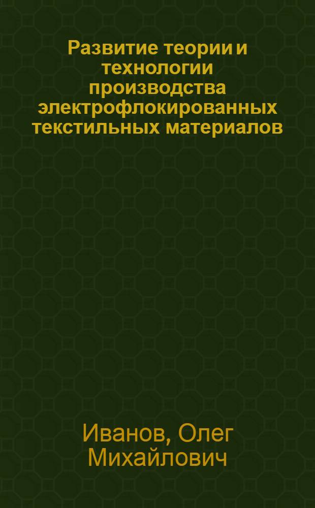 Развитие теории и технологии производства электрофлокированных текстильных материалов : автореферат диссертации на соискание ученой степени д. т. н. : специальность 05.19.02 <Технология и первич. обраб. текстил. мат. и сырья>