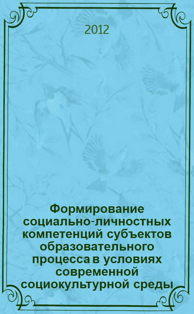Формирование социально-личностных компетенций субъектов образовательного процесса в условиях современной социокультурной среды (региональный аспект) : материалы Всероссийской научно-практической конференции с международным участием, 15-16 марта 2012 года